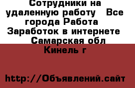 Сотрудники на удаленную работу - Все города Работа » Заработок в интернете   . Самарская обл.,Кинель г.